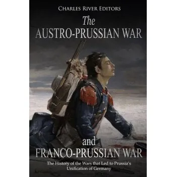 Učebnice The Austro-Prussian War and Franco-Prussian War: The History of the Wars that Led to Prussia's Unification of Germany (Charles River Editors)(Brožovaná)