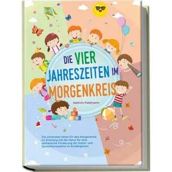 Die vier Jahreszeiten im Morgenkreis: Die schönsten Ideen für den Morgenkreis im Einklang mit der Natur für eine spielerische Förderung der Sozial- un (Brožovaná)