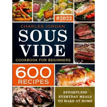 Populárně naučná literatura pro dospělé Sous Vide Cookbook for Beginners 600 Recipes: Effortless Everyday Meals to Make at Home (Charles Jordan)(Brožovaná)