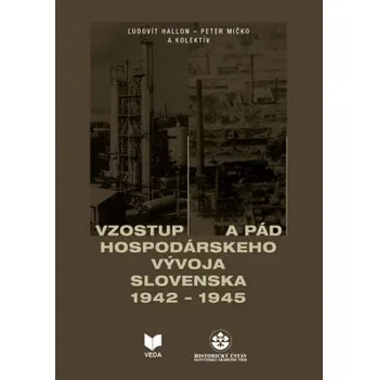 Vzostup a pád hospodárskeho vývoja Slovenska 1942-1945 (Ľudovít Hallon; Peter Mičko a kolektív)(Pevná)
