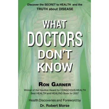 Cizojazyčná kniha What Doctors Don't Know: The Secret to Health and the Truth about Disease (Ron Garner)(Brožovaná)