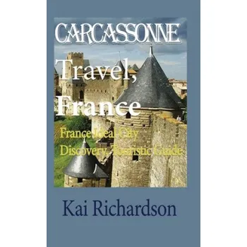 Cestování Carcassonne Travel, France: France Ideal City Discovery, Touristic Guide (Kai Richardson)(Brožovaná)