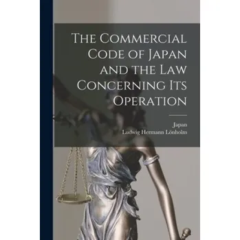 Cestování Commercial Code of Japan and the Law Concerning Its Operation (Japan,Ludwig Hermann 1854- Lönholm)(Brožovaná)
