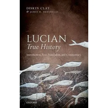 Cizí jazyk Lucian, True History - Clay, Diskin (Former R. J. R. Nabisco Distinguished Professor of Classical Studies, Former R. J. R. Nabisco Distinguished Professor of Classical Studies, Duke University)
