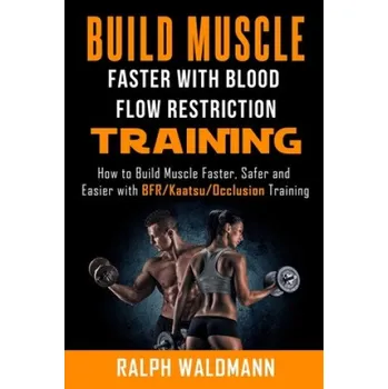 Cizojazyčná kniha BLOOD FLOW RESTRICTION TRAINING (BFR) - Build Muscle Fast/Safe: The Complete Practical Guide on Blood Flow Restriction/BFR/Kaatsu/Occlusion Training a (Ralph Waldmann)(Brožovaná)