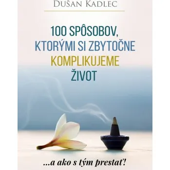 Osobní rozvoj 100 spôsobov, ktorými si zbytočne komplikujeme život (Dušan Kadlec)(Pevná)