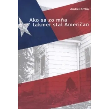Ako sa zo mňa takmer stal Američan (Andrej Krcho)(Brožovaná)