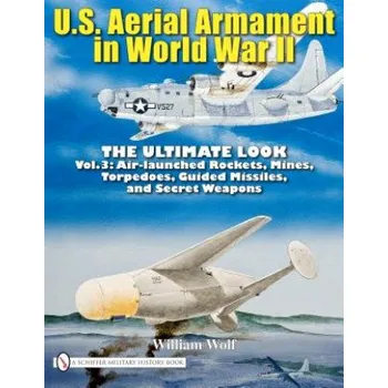Cizojazyčná kniha U.S. Aerial Armament in World War II - Ultimate Look: Vol 3: Air Launched Rockets, Mines, Torpedoes, Guided Missiles and Secret Weapons (William Wolf)(Pevná)