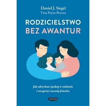 Rodzicielstwo bez awantur. Jak odzyskać spokój w rodzinie i wesprzeć rozwój dziecka (Daniel Siegel,Tina Payne-Bryson)(Brožovaná)