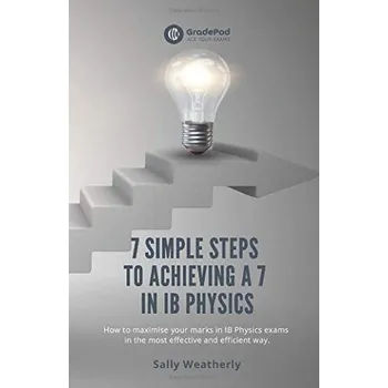 Cizojazyčná kniha 7 Simple Steps to Achieving a 7 in IB Physics (GradePod): How to maximise your marks in IB Physics exams in the most effective and efficient way (Sally Weatherly)(Brožovaná)