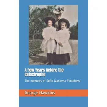 Cizojazyčná kniha A Few Years Before the Catastrophe: The memoirs of Sofia Ivanovna Tyutcheva (George Hawkins)(Brožovaná)