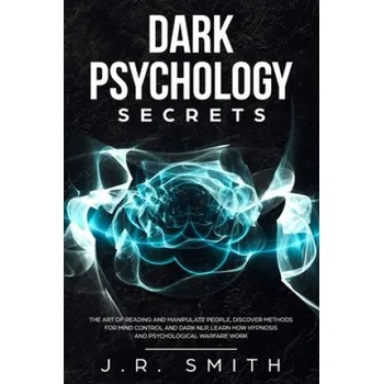 Cizojazyčná kniha Dark Psychology Secrets: The Art of Reading and Manipulate People, Discover Methods for Mind Control and Dark Nlp, learn How Hypnosis and Psych (J. R. Smith)(Brožovaná)