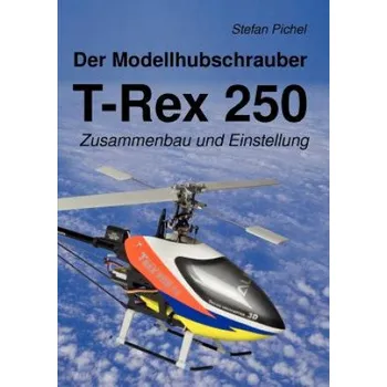 Modellhubschrauber T-Rex 250 (Stefan Pichel)(Brožovaná)
