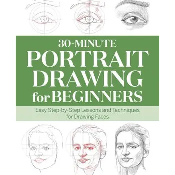Umění 30-Minute Portrait Drawing for Beginners: Easy Step-By-Step Lessons and Techniques for Drawing Faces (Brožovaná)