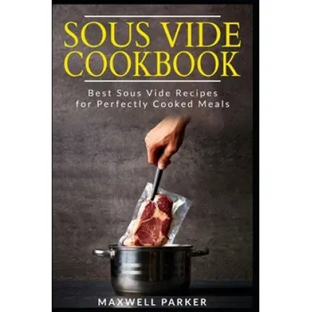 Sous Vide Cookbook: Best Sous Vide Recipes for Perfectly Cooked Meals (Maxwell Parker)(Brožovaná)