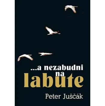 ...a nezabudni na labute (Peter Juščák)(Pevná)