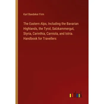 Cestování The Eastern Alps, Including the Bavarian Highlands, the Tyrol, Salzkammergut, Styria, Carinthia, Carniola, and Istria. Handbook for Travellers (Brožovaná)