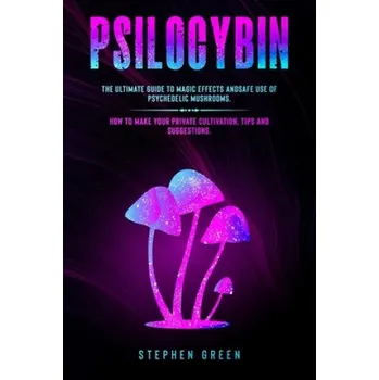 Cizojazyčná kniha Psilocybin: The Ultimate Guide to Magic Effects Andsafe Use of Psychedelic Mushrooms. How to Make Your Private Cultivation, Tips a (Stephen Green)(Brožovaná)