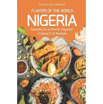 Cizojazyčná kniha Flavors of the World - Nigeria: Experience Authentic Nigerian Cuisine in 25 Recipes (Nancy Silverman)(Brožovaná)