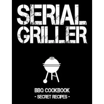 Serial Griller: Black BBQ Cookbook - Secret Recipes for Men (Pitmaster Bbq)(Brožovaná)