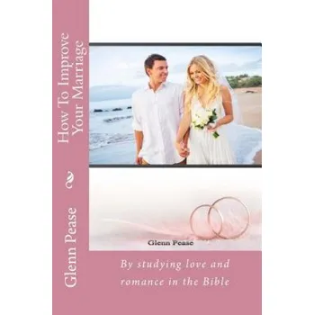 Učebnice How To Improve Your Marriage: By studying love and romance in the Bible (Steve Pease)(Brožovaná)