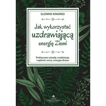 Jak wykorzystać uzdrawiającą energię ziemi. Praktyczne rytuały, medytacje, mądrość serca, energia drzew (Glennie Kindred)(Brožovaná)