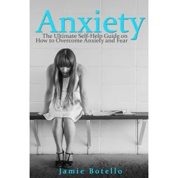 Anxiety: The Ultimate Self-Help Guide on How to Overcome Anxiety and Fear (Jamie Botello)(Brožovaná)