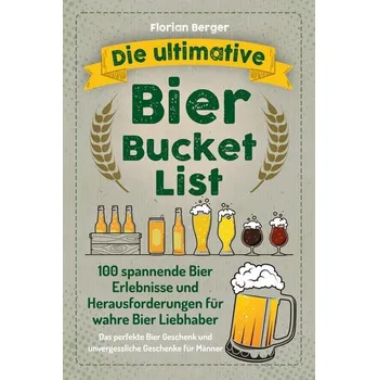 Die ultimative Bier Bucket List - Berger, Florian