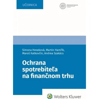 Ochrana spotrebiteľa na finančnom trhu - Simona Heseková Bojmírová, Martin Hamřík, Maroš Katkovčin, Andrea Szakács