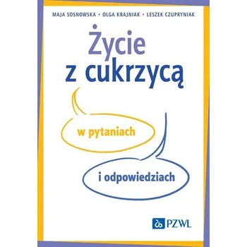 Życie z cukrzycą w pytaniach i odpowiedziach - Maja Sosnowska, Olga Krajniak, Leszek Czupryniak