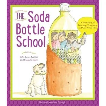 The Soda Bottle School - A True Story of Recycling, Teamwork, and One Crazy Idea - Kutner, Laura; Slade, Suzanne; Darragh, Aileen