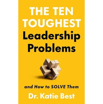 The Ten Toughest Leadership Problems - Best, Katie