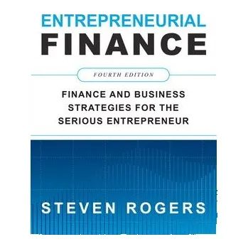Učebnice Entrepreneurial Finance, Fourth Edition: Finance and Business Strategies for the Serious Entrepreneur - Rogers, Steven