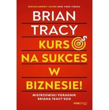 Kurs na sukces w biznesie! Mistrzowski poradnik Briana Tracy'ego - Brian Tracy
