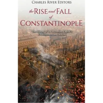Populárně naučná literatura pro dospělé The Rise and Fall of Constantinople: The History of the Byzantine Capital's Establishment and Demise – Charles River Editors (EN)