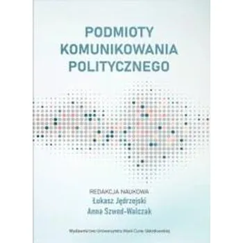 Podmioty komunikowania politycznego - Łukasz Tomczak (red.)