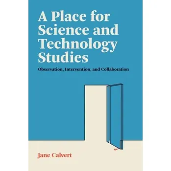 Kniha A Place for Science and Technology Studies - Ginsberg, Alexandra Daisy; Calvert, Jane (RCUK Academic Fellow, University of Edinburgh); Schyfter, Pablo (Stanford Univ