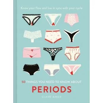50 Things You Need to Know About Periods - Baker, Claire