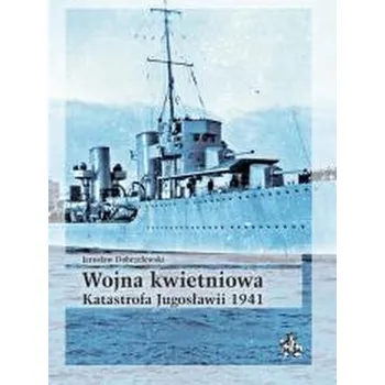Wojna kwietniowa. Katastrofa Jugosławii 1941 - Jarosław Dobrzelewski