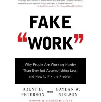 Fake Work: Why People Are Working Harder Than Ever but Accomplishing Less, and How to Fix the Problem – Brent D. Peterson,Gaylan W. Nielson,Stephen R. Covey (EN)
