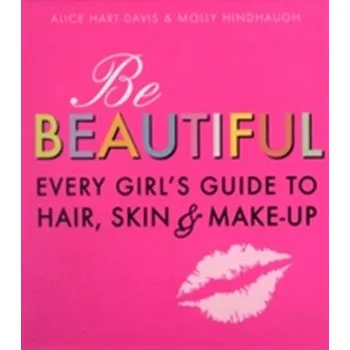 Be Beautiful: Every Girl's Guide to Hair, Skin and Make-up - Adam Hart-Davis