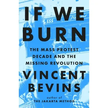 Cizojazyčná kniha If We Burn: The Mass Protest Decade and the Missing Revolution: 'as good as journalism gets' – Vincent Bevins (EN)
