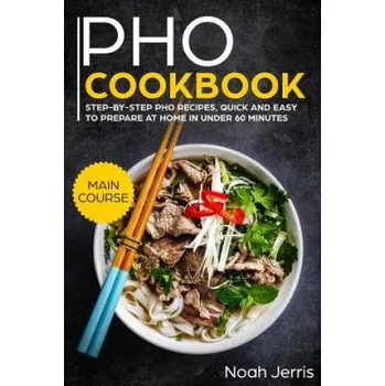 PHO Cookbook: Main Course - Step-By-Step PHO Recipes, Quick and Easy to Prepare at Home in Under 60 Minutes(vietnamese Recipes for P – Noah Jerris (EN)