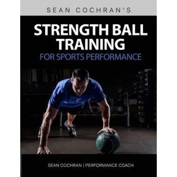 Strength Ball Training for Sports Performance: Exercise Ball & Medicine Ball Exercises, Programs, & Protocols – MR Sean Cochran (EN)