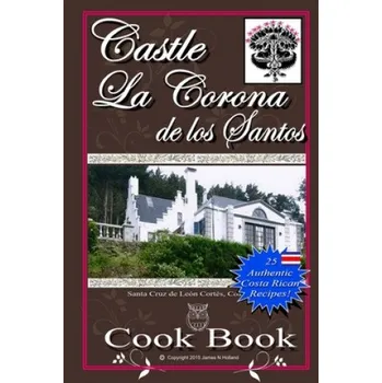 Kniha Castle La Corona de los Santos Cookbook: Authentic Costa Rican Recipes of the Mountains and More! (James Nathaniel Holland)(Brožovaná)