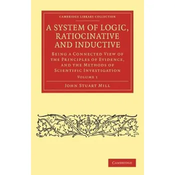 System of Logic, Ratiocinative and Inductive: Being a Connected View of the Principles of Evidence, and the Methods of Scientific Investigation – John Stuart Mill (EN)