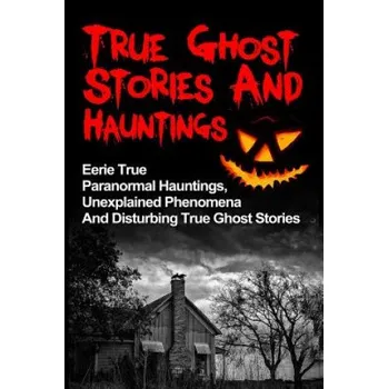 Cizojazyčná kniha True Ghost Stories And Hauntings: Eerie True Paranormal Hauntings, Unexplained Phenomena And Disturbing True Ghost Stories – Max Mason Hunter (EN)