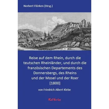 Literární cestopis Reise auf dem Rhein, durch die teutschen Rheinländer, und durch die französischen Departements des Donnersbergs, des Rheins und - Klebe, Friedrich Albert