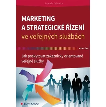Marketing a strategické řízení ve veřejných službách - Jak poskytovat zákaznicky orientované veřejné služby - Jakub Slavík
