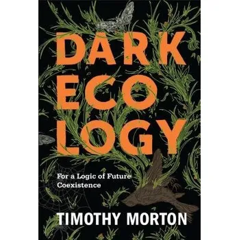 Kniha Dark Ecology, For a Logic of Future Coexistence - Morton, Timothy